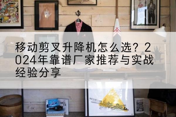 雷波升降平台厂家推荐-移动剪叉升降机怎么选?2024年靠谱厂家推荐与实战经验分享