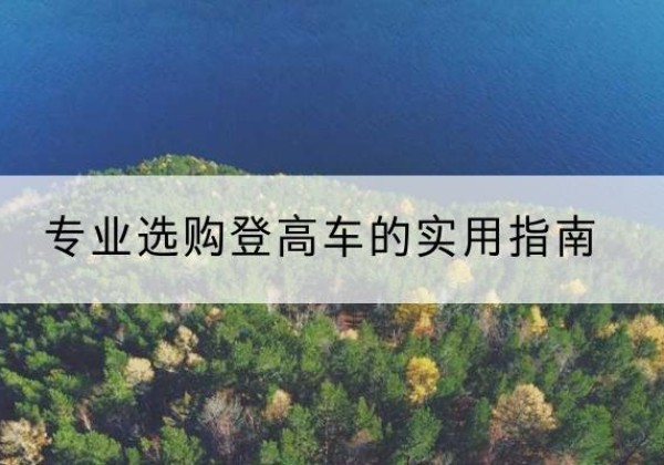雷波电动登高车厂家推荐-专业选购登高车的实用指南
