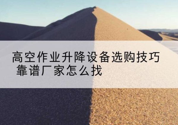 雷波电动升降平台厂家推荐-高空作业升降设备选购技巧 靠谱厂家怎么找