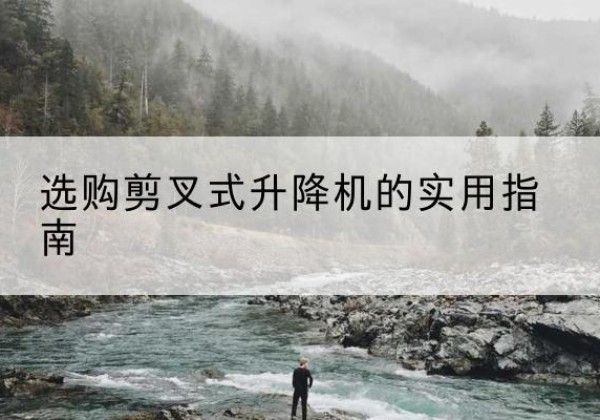 雷波剪叉式升降机怎么选-选购剪叉式升降机的实用指南